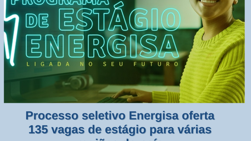 Processo seletivo Energisa oferta 135 vagas de estágio para várias regiões do país